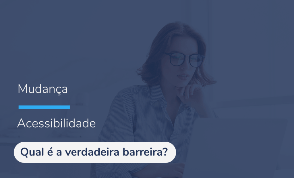 Acessibilidade digital; No banner temos a imagem de uma mulher de cabelos curtos, óculos pretos e camisa social em frete ao computador. Na imagem também temos um filtro azul por cima com as seguintes palavras do lado esquerdo: mudança e acessibilidade, logo abaixo dessas palavras temos a frase: Qual é a verdadeira barreira?